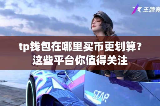 tp钱包在哪里买币更划算？这些平台你值得关注