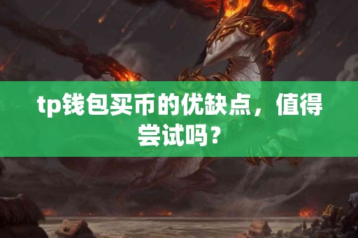 tp钱包买币的优缺点，值得尝试吗？