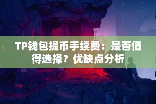 TP钱包提币手续费：是否值得选择？优缺点分析