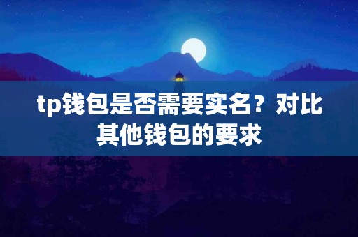 tp钱包是否需要实名？对比其他钱包的要求