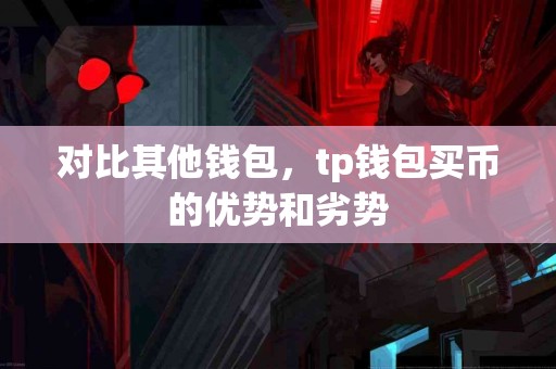 对比其他钱包，tp钱包买币的优势和劣势