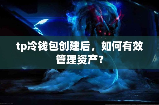 tp冷钱包创建后，如何有效管理资产？