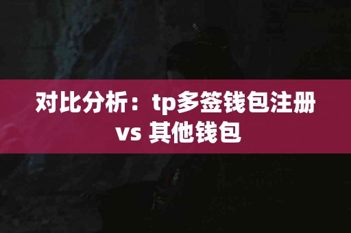 对比分析：tp多签钱包注册 vs 其他钱包