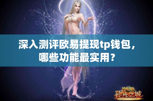 深入测评欧易提现tp钱包，哪些功能最实用？