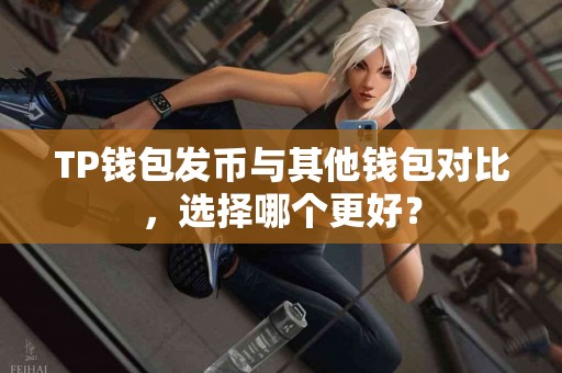 TP钱包发币与其他钱包对比，选择哪个更好？