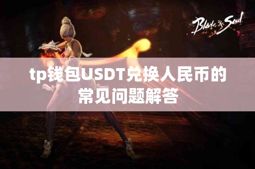 tp钱包USDT兑换人民币的常见问题解答