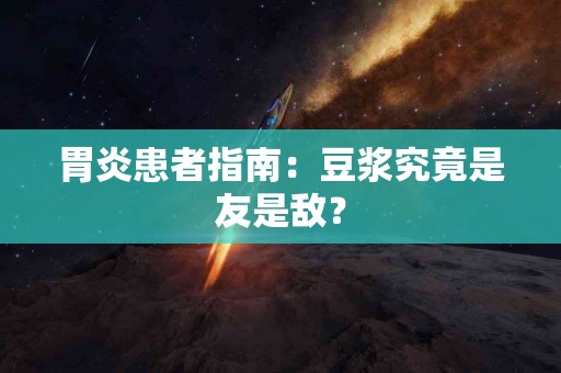胃炎患者指南：豆浆究竟是友是敌？