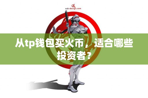 从tp钱包买火币，适合哪些投资者？