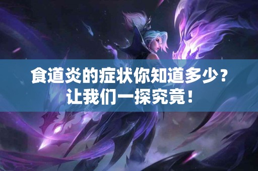 食道炎的症状你知道多少？让我们一探究竟！