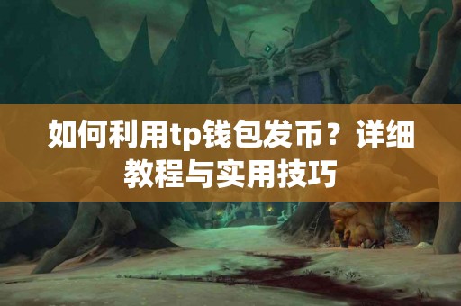 如何利用tp钱包发币？详细教程与实用技巧