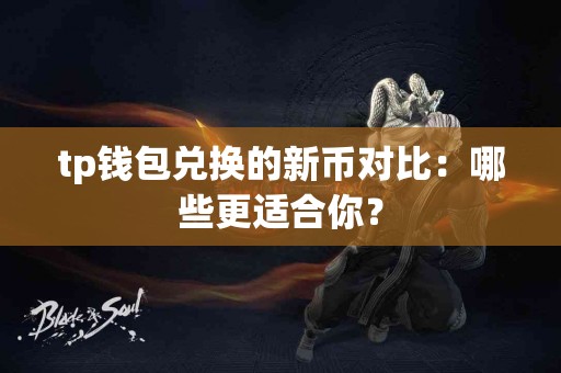 tp钱包兑换的新币对比：哪些更适合你？