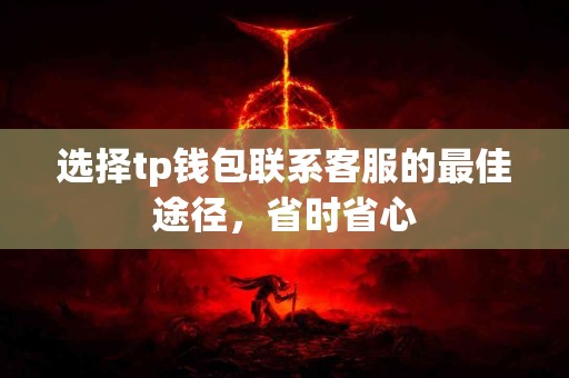 选择tp钱包联系客服的最佳途径，省时省心