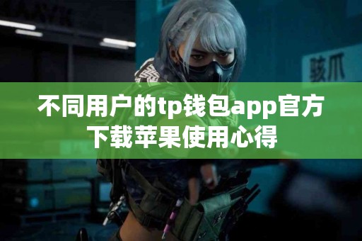 不同用户的tp钱包app官方下载苹果使用心得