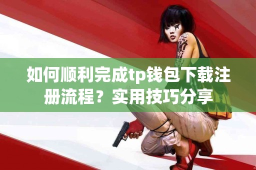 如何顺利完成tp钱包下载注册流程？实用技巧分享