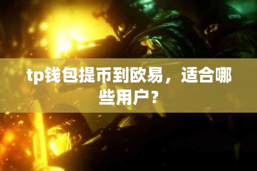 tp钱包提币到欧易，适合哪些用户？