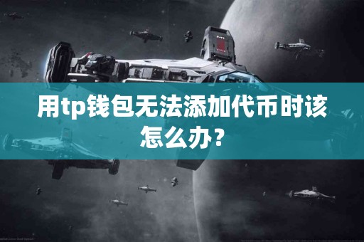 用tp钱包无法添加代币时该怎么办？