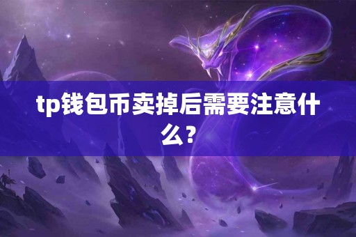 tp钱包币卖掉后需要注意什么？