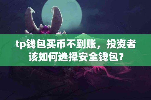 tp钱包买币不到账，投资者该如何选择安全钱包？