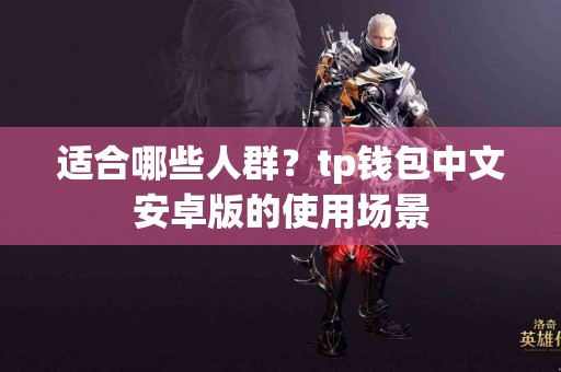 适合哪些人群？tp钱包中文安卓版的使用场景