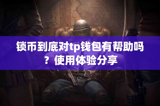 锁币到底对tp钱包有帮助吗？使用体验分享