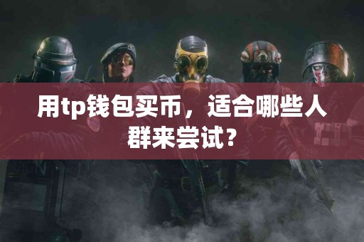 用tp钱包买币，适合哪些人群来尝试？