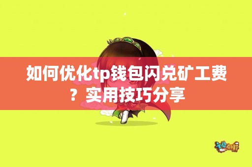 如何优化tp钱包闪兑矿工费？实用技巧分享