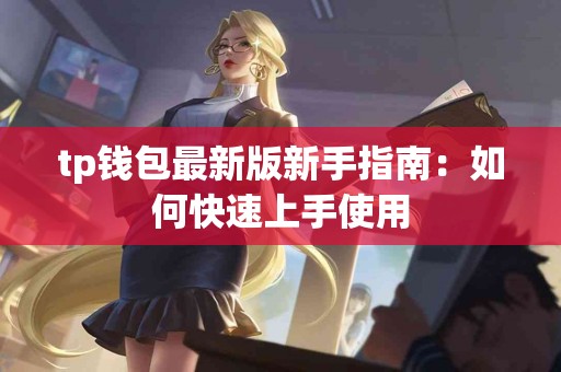 tp钱包最新版新手指南：如何快速上手使用