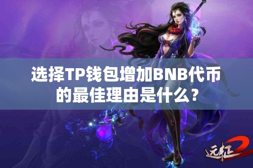 选择TP钱包增加BNB代币的最佳理由是什么？