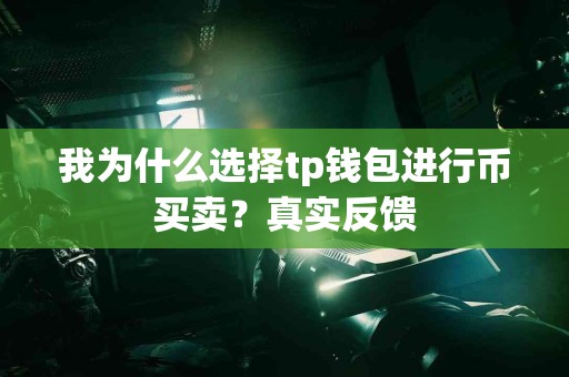 我为什么选择tp钱包进行币买卖？真实反馈