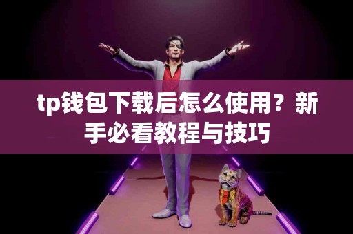 tp钱包下载后怎么使用？新手必看教程与技巧