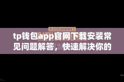 tp钱包app官网下载安装常见问题解答，快速解决你的疑惑