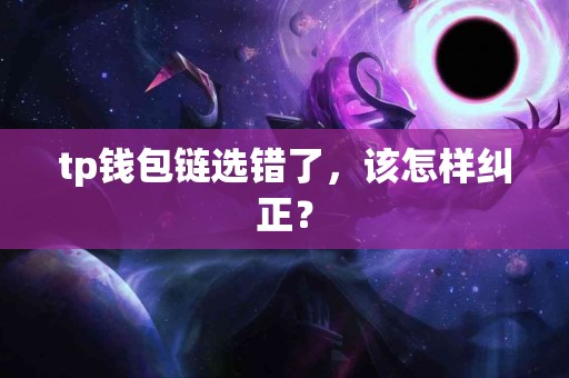 tp钱包链选错了，该怎样纠正？