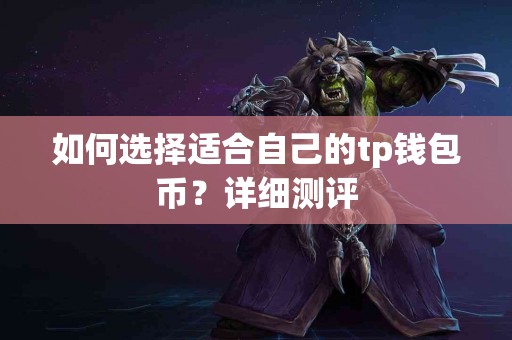 如何选择适合自己的tp钱包币？详细测评