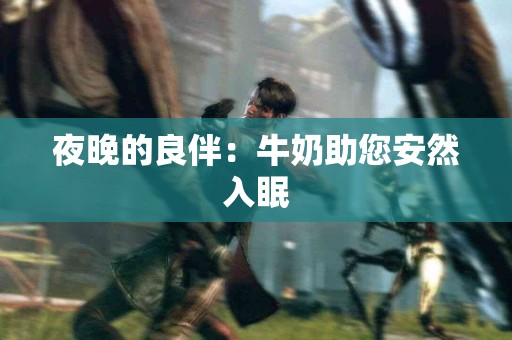 夜晚的良伴：牛奶助您安然入眠