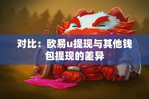 对比：欧易u提现与其他钱包提现的差异