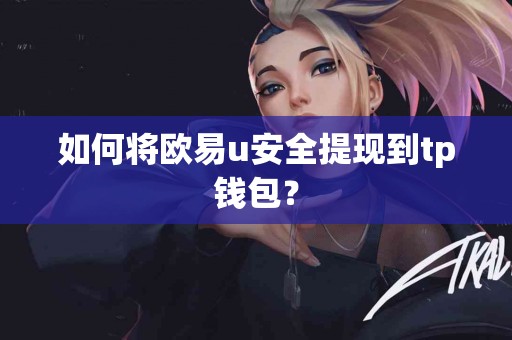 如何将欧易u安全提现到tp钱包？