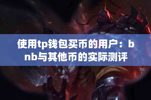 使用tp钱包买币的用户：bnb与其他币的实际测评