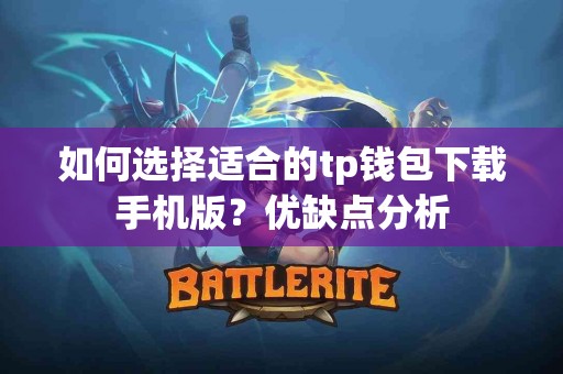 如何选择适合的tp钱包下载手机版？优缺点分析