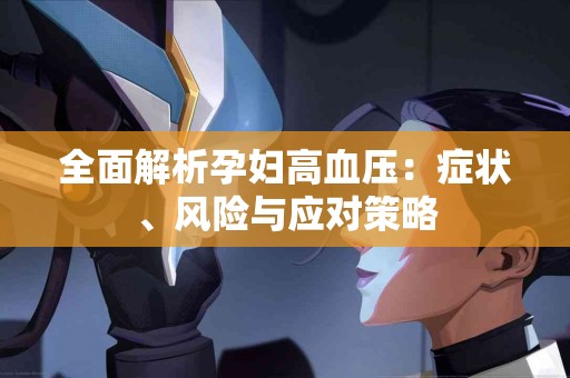 全面解析孕妇高血压：症状、风险与应对策略