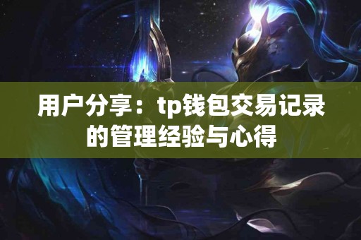 用户分享：tp钱包交易记录的管理经验与心得