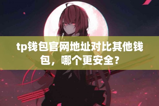 tp钱包官网地址对比其他钱包，哪个更安全？
