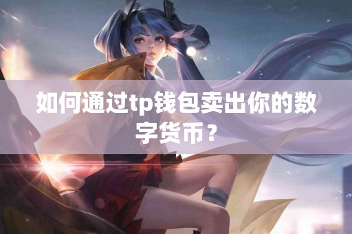 如何通过tp钱包卖出你的数字货币？