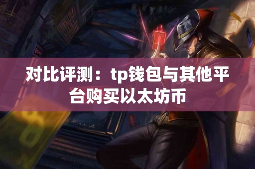 对比评测：tp钱包与其他平台购买以太坊币