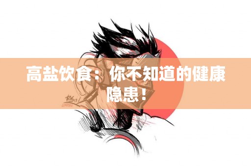 高盐饮食：你不知道的健康隐患！