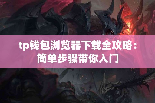 tp钱包浏览器下载全攻略：简单步骤带你入门