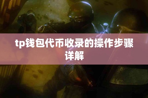 tp钱包代币收录的操作步骤详解