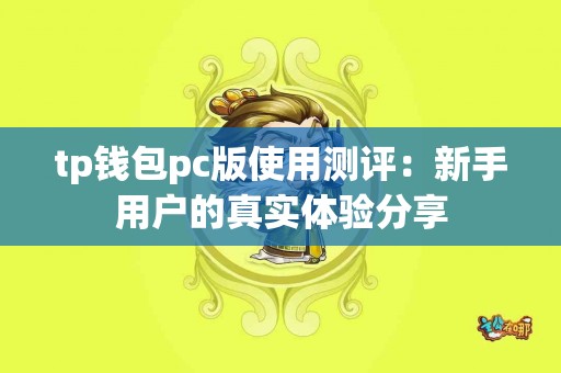 tp钱包pc版使用测评：新手用户的真实体验分享