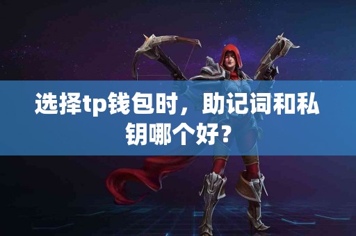 选择tp钱包时，助记词和私钥哪个好？