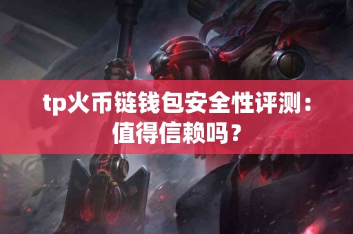 tp火币链钱包安全性评测：值得信赖吗？