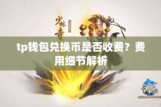 tp钱包兑换币是否收费？费用细节解析